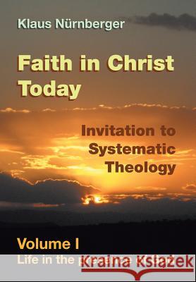 Faith in Christ Today Invitation to Systematic Theology: Volume I Life in the presence of God Klaus Nurnberger 9781514463086