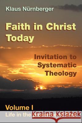 Faith in Christ Today Invitation to Systematic Theology: Volume I Life in the presence of God Klaus Nurnberger 9781514463093