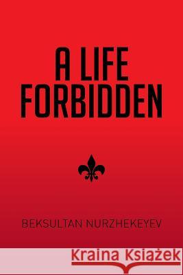 A Life Forbidden Beksultan Nurzhekeyev 9781514464014 Xlibris