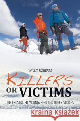 Killers or Victims: The Frustrated Mountaineer and Other Stories Will T. Roberts 9781514464137 Xlibris