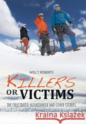 Killers or Victims: The Frustrated Mountaineer and Other Stories Will T Roberts 9781514464144 Xlibris UK