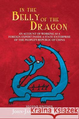 In the Belly of the Dragon: An Account of Working as a Foreign Expert Inside a State Enterprise of the People's Republic of China John-James Farquharson 9781514464779
