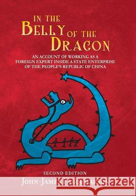 In the Belly of the Dragon: An Account of Working as a Foreign Expert Inside a State Enterprise of the People's Republic of China John-James Farquharson 9781514464786