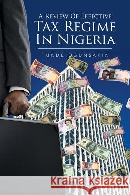 A Review of Effective Tax Regime in Nigeria Tunde Ogunsakin 9781514464939