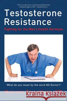 Testosterone Resistance: Fighting for the Men's Health Hormone Malcolm Carruthers, MD 9781514465660