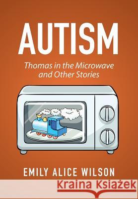 Autism: Thomas in the Microwave and Other Stories Emily Alice Wilson   9781514465707
