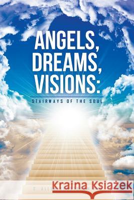 Angels, Dreams, Visions: Stairways of the Soul G Allen Grootboom, PhD 9781514465721 Xlibris