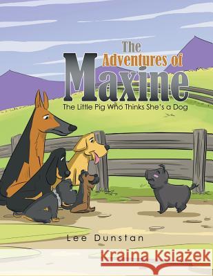 The Adventures of Maxine: The Little Pig Who Thinks She's a Dog Lee Dunstan 9781514466841