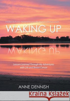 Waking Up: Lessons Learned Through My Adventures with Life and Breast Cancer Anne Dennish 9781514467237 Xlibris