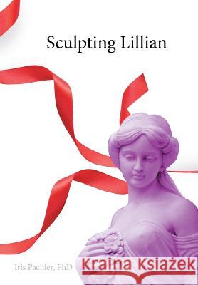 Sculpting Lillian Iris Pachler, PhD 9781514469866