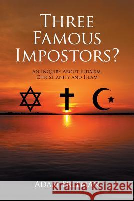 Three Famous Impostors?: An Inquiry About Judaism, Christianity and Islam Freeman, Adam 9781514472194