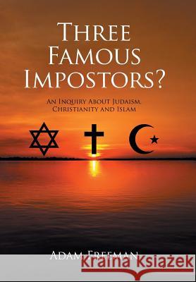 Three Famous Impostors?: An Inquiry About Judaism, Christianity and Islam Freeman, Adam 9781514472200