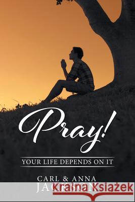 Pray!: Your Life Depends on It Carl and Anna Jackson 9781514473160
