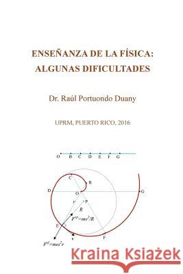 Enseñanza de la física: algunas dificultades: UPRM, Puerto Rico, 2016 Dr Raúl Portuondo Duany 9781514473429