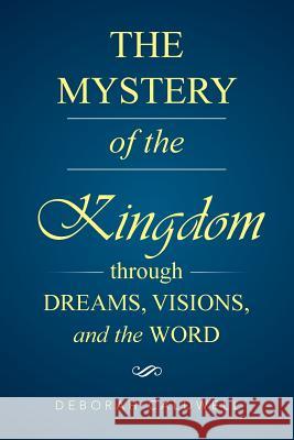 The Mystery of the Kingdom Through Dreams, Visions, and the Word Deborah Caldwell 9781514474006