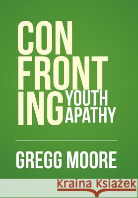 Confronting Youth Apathy Gregg Moore 9781514474037 Xlibris