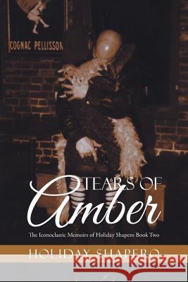 Tears Of Amber: The Iconoclastic Memoirs of Holiday Shapero Book Two Shapero, Holiday 9781514474860