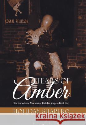 Tears Of Amber: The Iconoclastic Memoirs of Holiday Shapero Book Two Shapero, Holiday 9781514474884