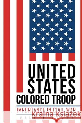 United States Colored Troop: Importance in Civil War Willie Brown 9781514475584 Xlibris