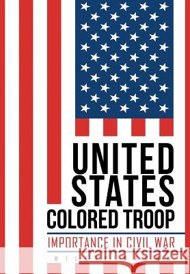 United States Colored Troop: Importance in Civil War Willie Brown 9781514475591 Xlibris