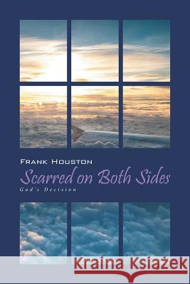 Scarred on Both Sides: God's Decision Frank Houston 9781514475676 Xlibris