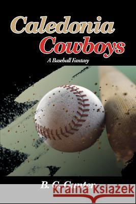 Caledonia Cowboys: A Baseball Fantasy B G Gunter 9781514476208 Xlibris