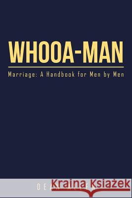 Whooa-Man: Marriage: A Handbook for Men by Men Dean Allen 9781514476222