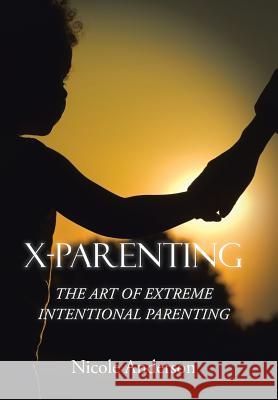 X-Parenting: The Art of Extreme Intentional Parenting Nicole Anderson 9781514476888