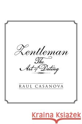 Zentleman: The Art of Dating Raul Casanova 9781514477854