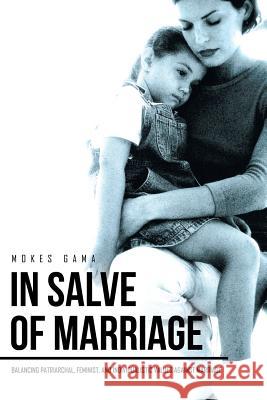 In Salve of Marriage: Balancing Patriarchal, Feminist, and Individualistic Values Against Marriage Mokes Gama 9781514478714