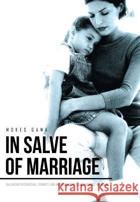 In Salve of Marriage: Balancing Patriarchal, Feminist, and Individualistic Values Against Marriage Mokes Gama 9781514478721 Xlibris