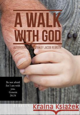 A Walk with God: Autobiography of Stanley Jacob Rexroth Stanley Jacob Rexroth 9781514480977