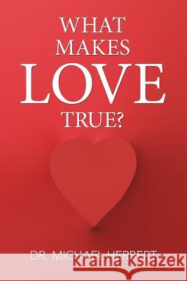 What Makes Love True? Dr Michael Herbert 9781514482841