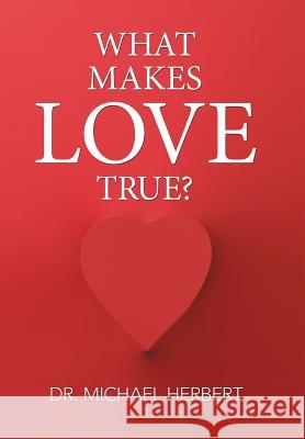 What Makes Love True? Dr Michael Herbert 9781514482858