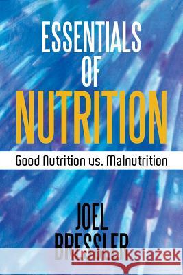 Essentials of Nutrition: Good Nutrition vs. Malnutrition Joel Bressler 9781514483718