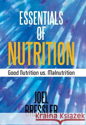 Essentials of Nutrition: Good Nutrition vs. Malnutrition Joel Bressler 9781514483725