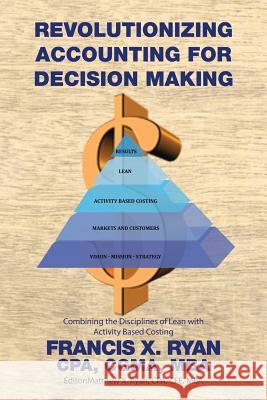 Revolutionizing Accounting for Decision Making: Combining the Disciplines of Lean with Activity Based Costing Cpa Cgma Ryan, MBA, Francis X.   9781514483749 Xlibris