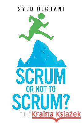 Scrum or Not to Scrum?: The Answer Syed Ulghani 9781514483985 Xlibris