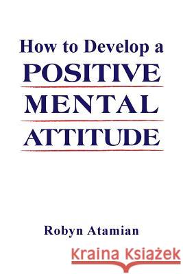 How to Develop a POSITIVE MENTAL ATTITUDE Atamian, Robyn 9781514484029 Xlibris