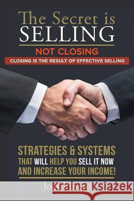 The Secret Is Selling Not Closing. Closing is the Result of Effective Selling.: Strategies and Systems That Will Help You Sell It Now and Increase You Pinero, Joel 9781514484074