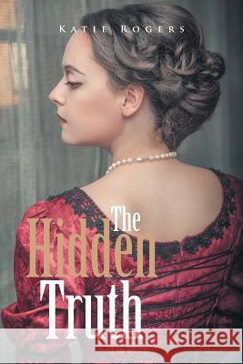 The Hidden Truth Katie Rogers 9781514484289 Xlibris