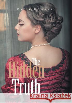 The Hidden Truth Katie Rogers 9781514484296 Xlibris