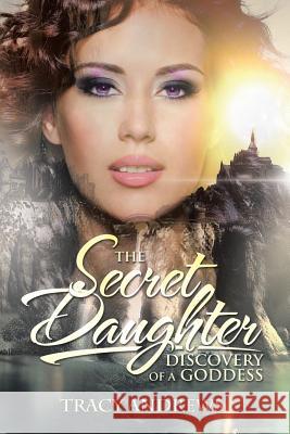 The Secret Daughter: Discovery of a Goddess Tracy Andrews 9781514484654 Xlibris