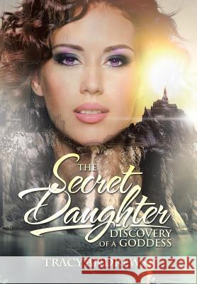 The Secret Daughter: Discovery of a Goddess Tracy Andrews 9781514484661 Xlibris
