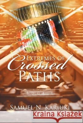 Extremes of Crossed Paths: Book 1 Samuel N. Kariuki 9781514487938 Xlibris