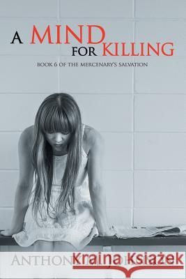 A Mind for Killing: Book 6 of the Mercenary's Salvation Anthony M. Johnson 9781514488959 Xlibris