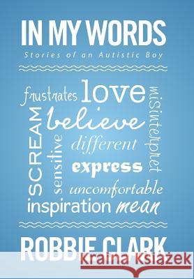 In My Words: Stories of an Autistic Boy Robbie Clark 9781514489802 Xlibris