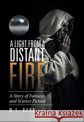 A Light from a Distant Fire: A Story of Fantasy and Science Fiction M E Barb 9781514490907 Xlibris