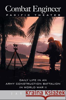 Combat Engineer, Pacific Theater: Daily Life in an Army Construction Battalion in World War II Jay Divine 9781514491188 Xlibris