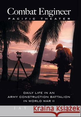 Combat Engineer, Pacific Theater: Daily Life in an Army Construction Battalion in World War II Jay Divine 9781514491195 Xlibris